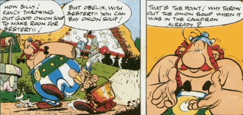Obelix: How silly! Fancy throwing out good onion soup to make room for sesterii! Asterix: But Obelix, with sesterii, you can buy onion soup! Obelix: That’s the point! Why throw out the onion soup when it was in the cauldron already?
